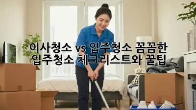 이사청소 vs 입주청소: 꼼꼼한 입주청소 체크리스트와 꿀팁