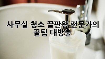 🏢✨ 사무실 청소 끝판왕! 전문가의 꿀팁 대방출