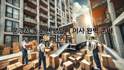 문경시 동로면 생달리 이사, 완벽 준비 가이드!