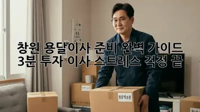 창원 용달이사 준비 완벽 가이드: 3분 투자, 이사 스트레스 걱정 끝!