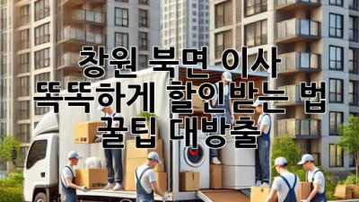 창원 북면 이사, 똑똑하게 할인받는 법 꿀팁 대방출! 🚚💨